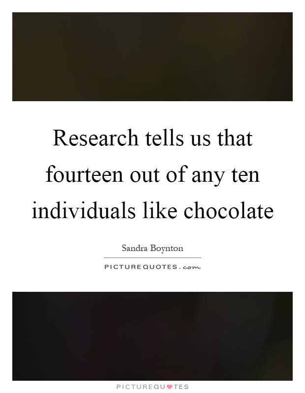 Research tells us that fourteen out of any ten individuals like chocolate Picture Quote #1