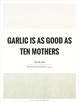 Garlic is as good as ten mothers Picture Quote #1