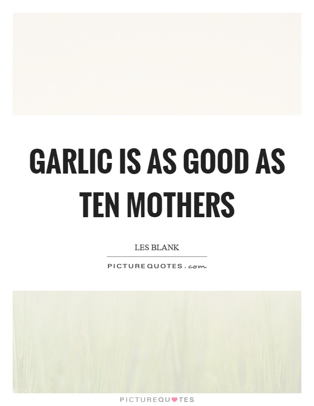 Garlic is as good as ten mothers Picture Quote #1