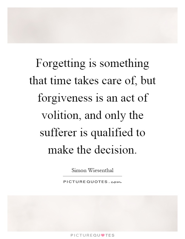 Forgetting is something that time takes care of, but forgiveness is an act of volition, and only the sufferer is qualified to make the decision Picture Quote #1