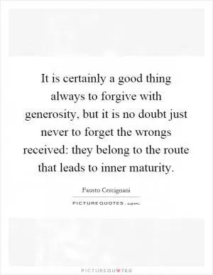 It is certainly a good thing always to forgive with generosity, but it is no doubt just never to forget the wrongs received: they belong to the route that leads to inner maturity Picture Quote #1