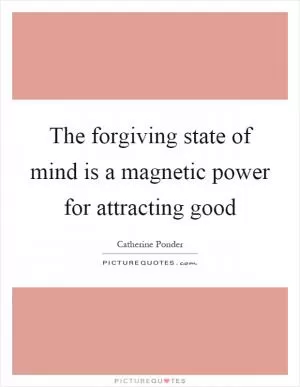 The forgiving state of mind is a magnetic power for attracting good Picture Quote #1