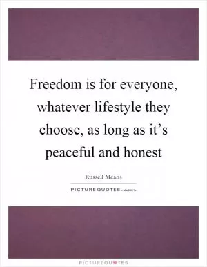 Freedom is for everyone, whatever lifestyle they choose, as long as it’s peaceful and honest Picture Quote #1