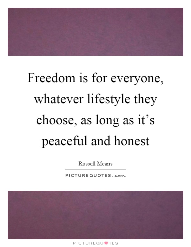 Freedom is for everyone, whatever lifestyle they choose, as long as it's peaceful and honest Picture Quote #1