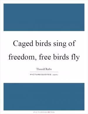 Caged birds sing of freedom, free birds fly Picture Quote #1