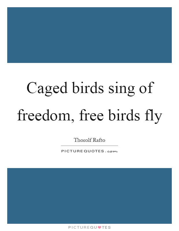 Caged birds sing of freedom, free birds fly Picture Quote #1