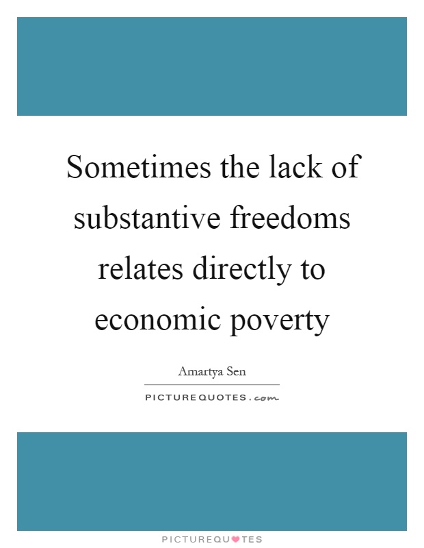 Sometimes the lack of substantive freedoms relates directly to economic poverty Picture Quote #1