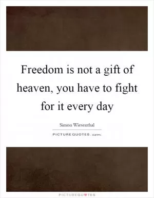 Freedom is not a gift of heaven, you have to fight for it every day Picture Quote #1