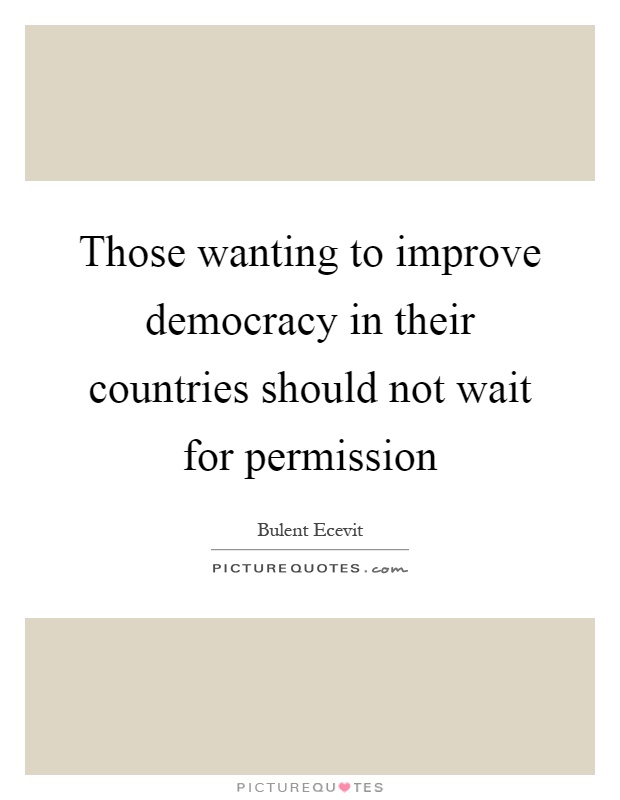 Those wanting to improve democracy in their countries should not wait for permission Picture Quote #1