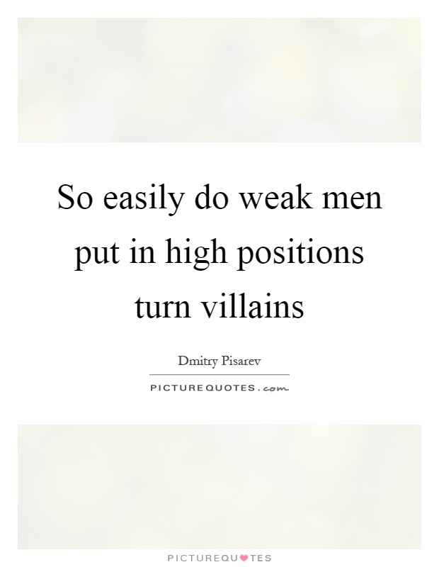 So easily do weak men put in high positions turn villains Picture Quote #1