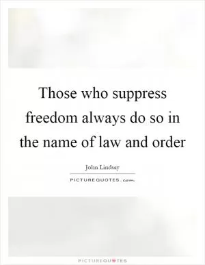 Those who suppress freedom always do so in the name of law and order Picture Quote #1