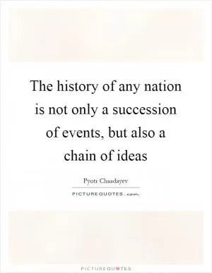The history of any nation is not only a succession of events, but also a chain of ideas Picture Quote #1