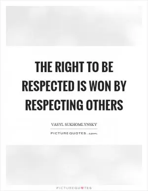 The right to be respected is won by respecting others Picture Quote #1