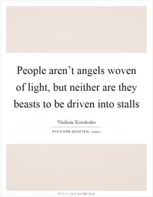People aren’t angels woven of light, but neither are they beasts to be driven into stalls Picture Quote #1