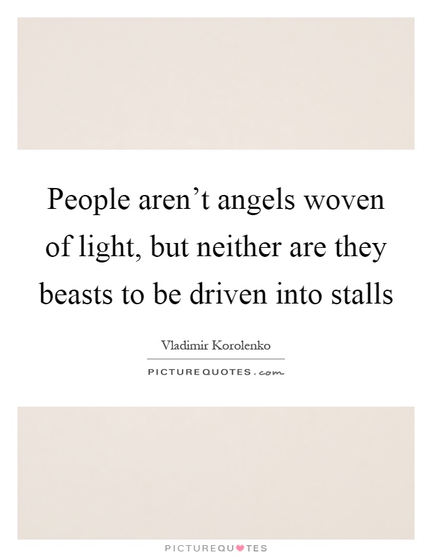 People aren't angels woven of light, but neither are they beasts to be driven into stalls Picture Quote #1