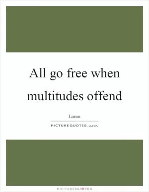 All go free when multitudes offend Picture Quote #1