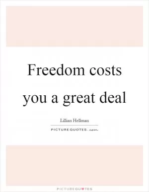 Freedom costs you a great deal Picture Quote #1