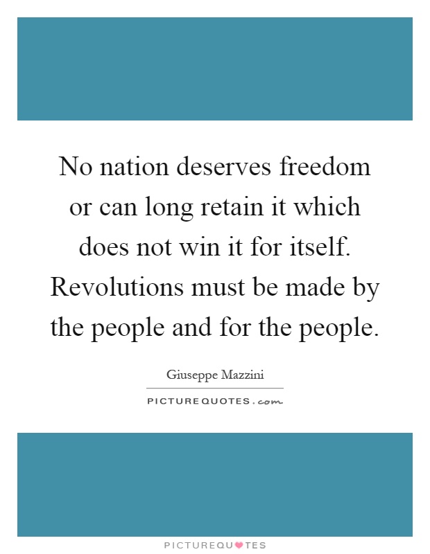 No nation deserves freedom or can long retain it which does not win it for itself. Revolutions must be made by the people and for the people Picture Quote #1