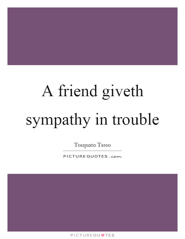 A friend giveth sympathy in trouble Picture Quote #1