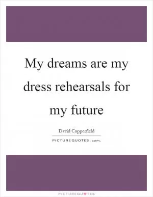 My dreams are my dress rehearsals for my future Picture Quote #1