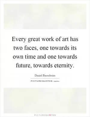 Every great work of art has two faces, one towards its own time and one towards future, towards eternity Picture Quote #1