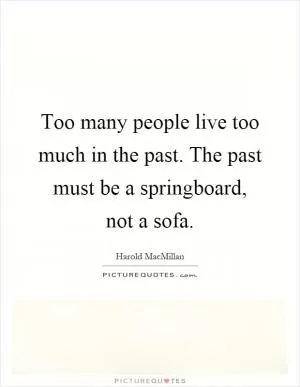 Too many people live too much in the past. The past must be a springboard, not a sofa Picture Quote #1