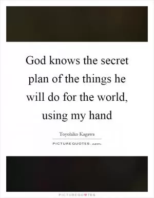 God knows the secret plan of the things he will do for the world, using my hand Picture Quote #1