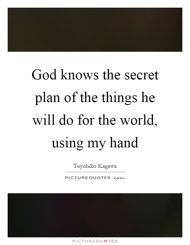 God knows the secret plan of the things he will do for the world, using my hand Picture Quote #1