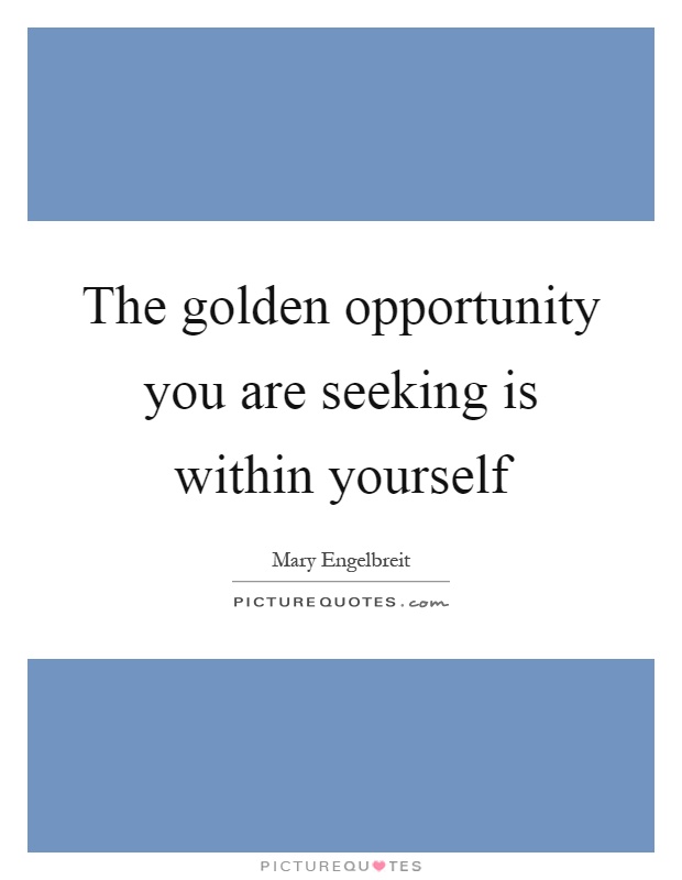 The golden opportunity you are seeking is within yourself Picture Quote #1