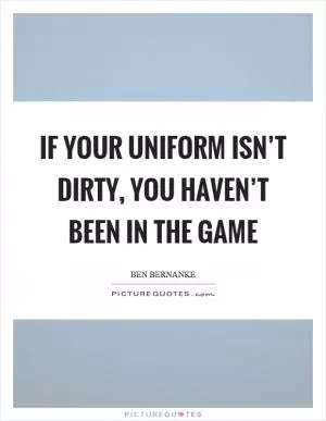 If your uniform isn’t dirty, you haven’t been in the game Picture Quote #1