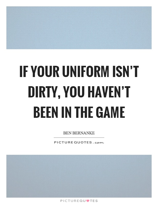 If your uniform isn't dirty, you haven't been in the game Picture Quote #1