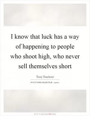 I know that luck has a way of happening to people who shoot high, who never sell themselves short Picture Quote #1