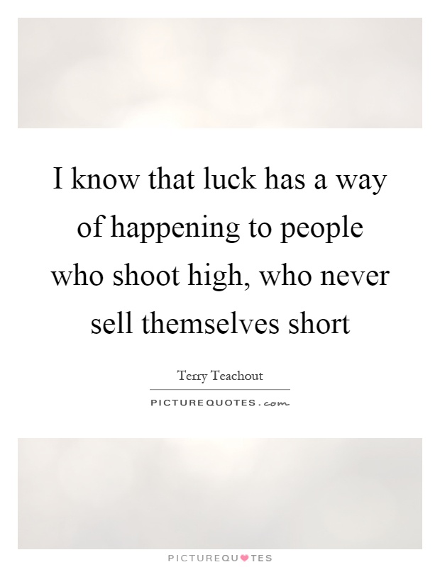 I know that luck has a way of happening to people who shoot high, who never sell themselves short Picture Quote #1