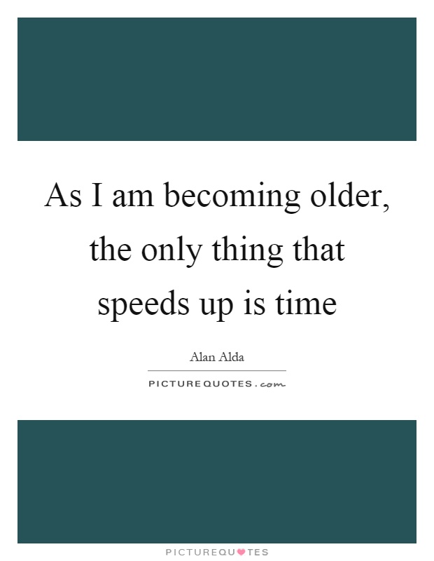 As I am becoming older, the only thing that speeds up is time Picture Quote #1