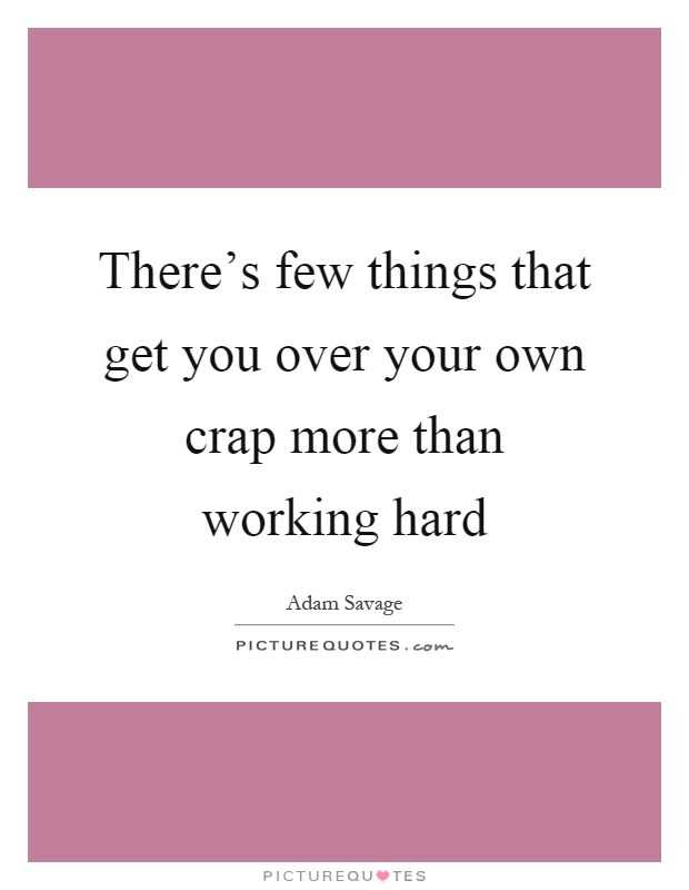 There's few things that get you over your own crap more than working hard Picture Quote #1