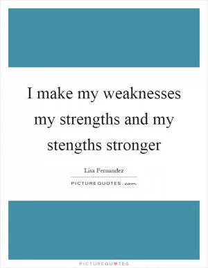 I make my weaknesses my strengths and my stengths stronger Picture Quote #1