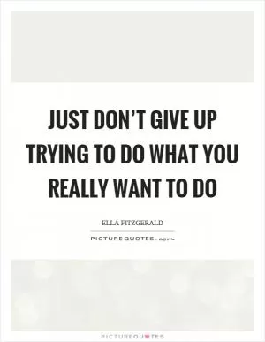 Just don’t give up trying to do what you really want to do Picture Quote #1