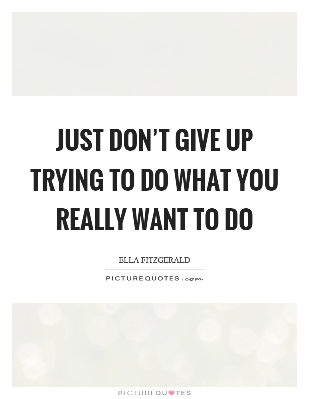 Just don't give up trying to do what you really want to do Picture Quote #1