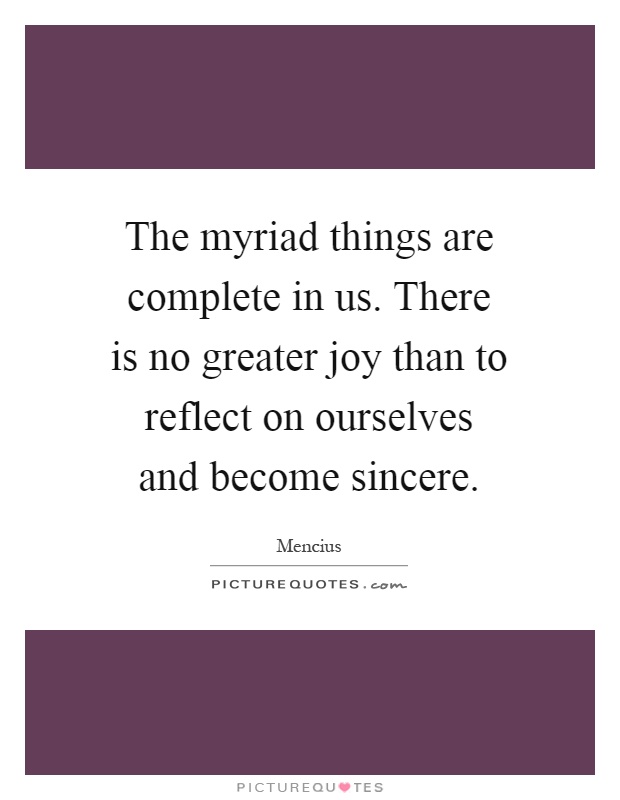 The myriad things are complete in us. There is no greater joy than to reflect on ourselves and become sincere Picture Quote #1