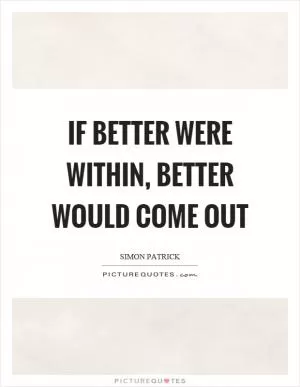 If better were within, better would come out Picture Quote #1