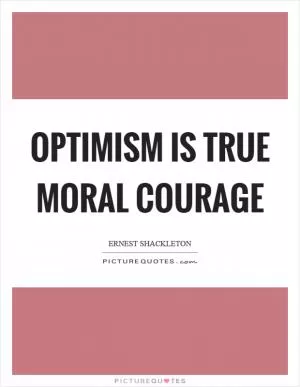 Optimism is true moral courage Picture Quote #1
