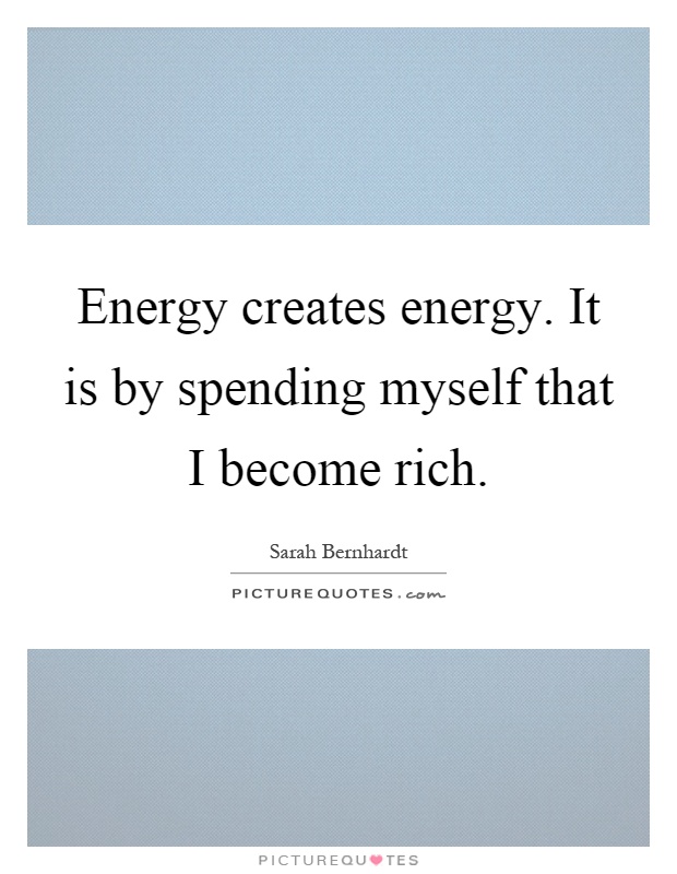 Energy creates energy. It is by spending myself that I become rich Picture Quote #1