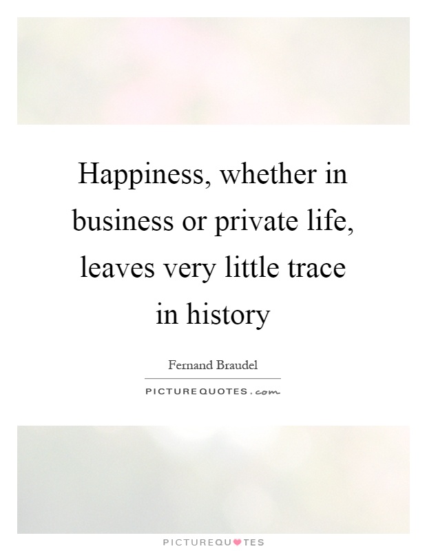Happiness, whether in business or private life, leaves very little trace in history Picture Quote #1