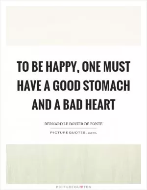 To be happy, one must have a good stomach and a bad heart Picture Quote #1