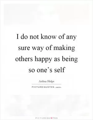 I do not know of any sure way of making others happy as being so one’s self Picture Quote #1