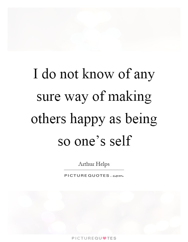 I do not know of any sure way of making others happy as being so one's self Picture Quote #1