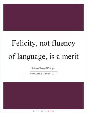 Felicity, not fluency of language, is a merit Picture Quote #1