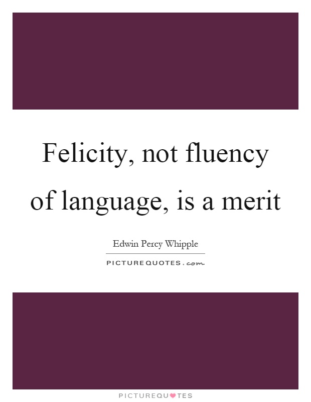 Felicity, not fluency of language, is a merit Picture Quote #1