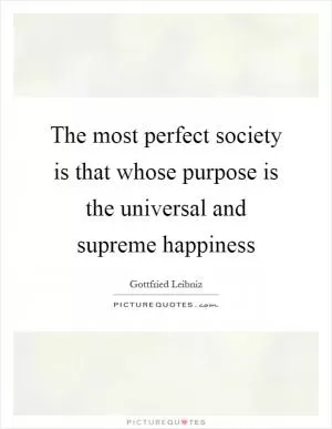 The most perfect society is that whose purpose is the universal and supreme happiness Picture Quote #1