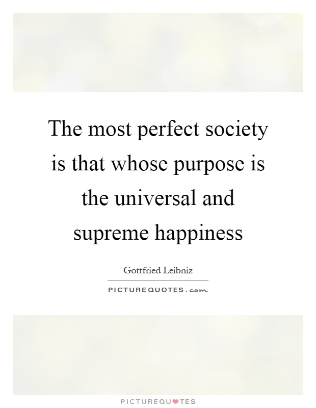 The most perfect society is that whose purpose is the universal and supreme happiness Picture Quote #1